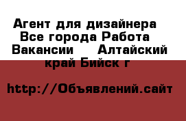 Агент для дизайнера - Все города Работа » Вакансии   . Алтайский край,Бийск г.